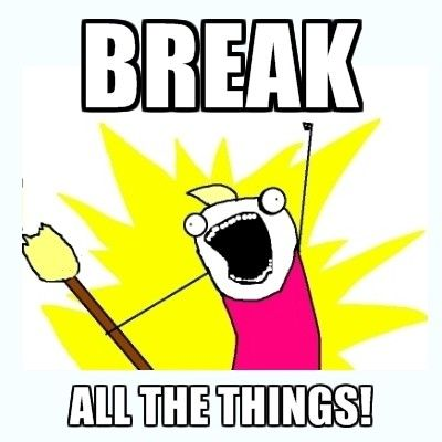 Break all the things!